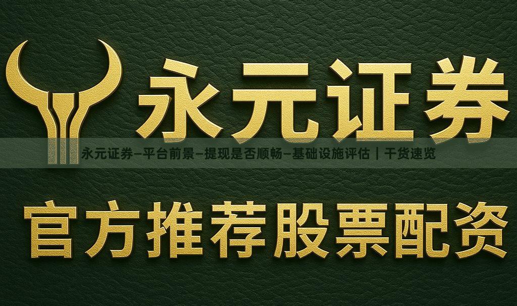 永元证券—平台前景—提现是否顺畅—基础设施评估|干货速览