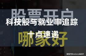 科技股与就业率追踪 十点速递