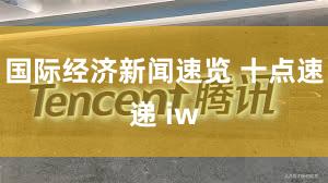 国际经济新闻速览 十点速递 iw