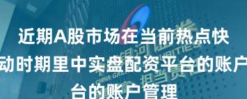 近期A股市场在当前热点快速轮动时期里中实盘配资平台的账户管理
