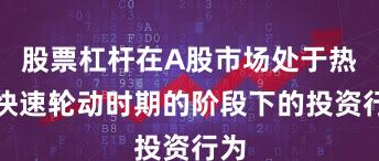 股票杠杆在A股市场处于热点快速轮动时期的阶段下的投资行为