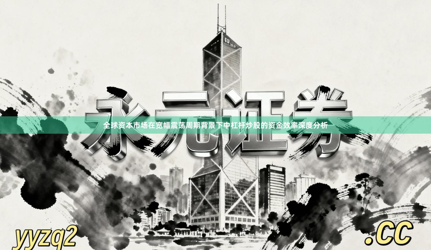 全球资本市场在宽幅震荡周期背景下中杠杆炒股的资金效率深度分析