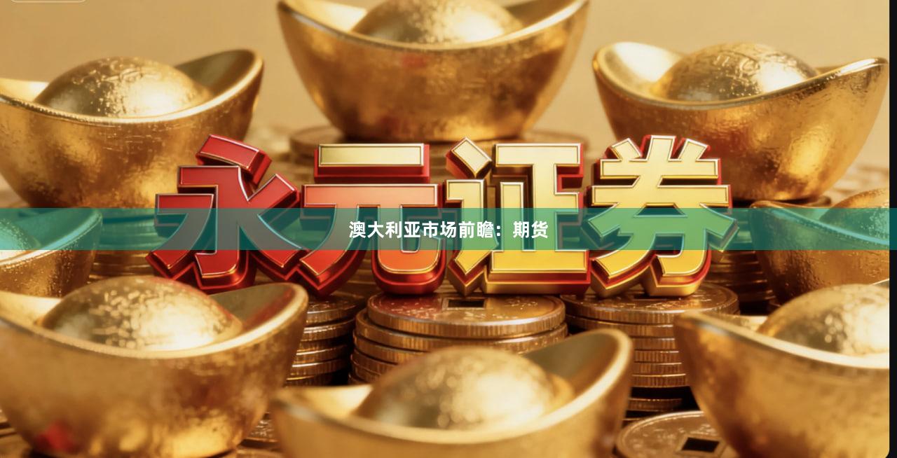 澳大利亚市场前瞻:期货