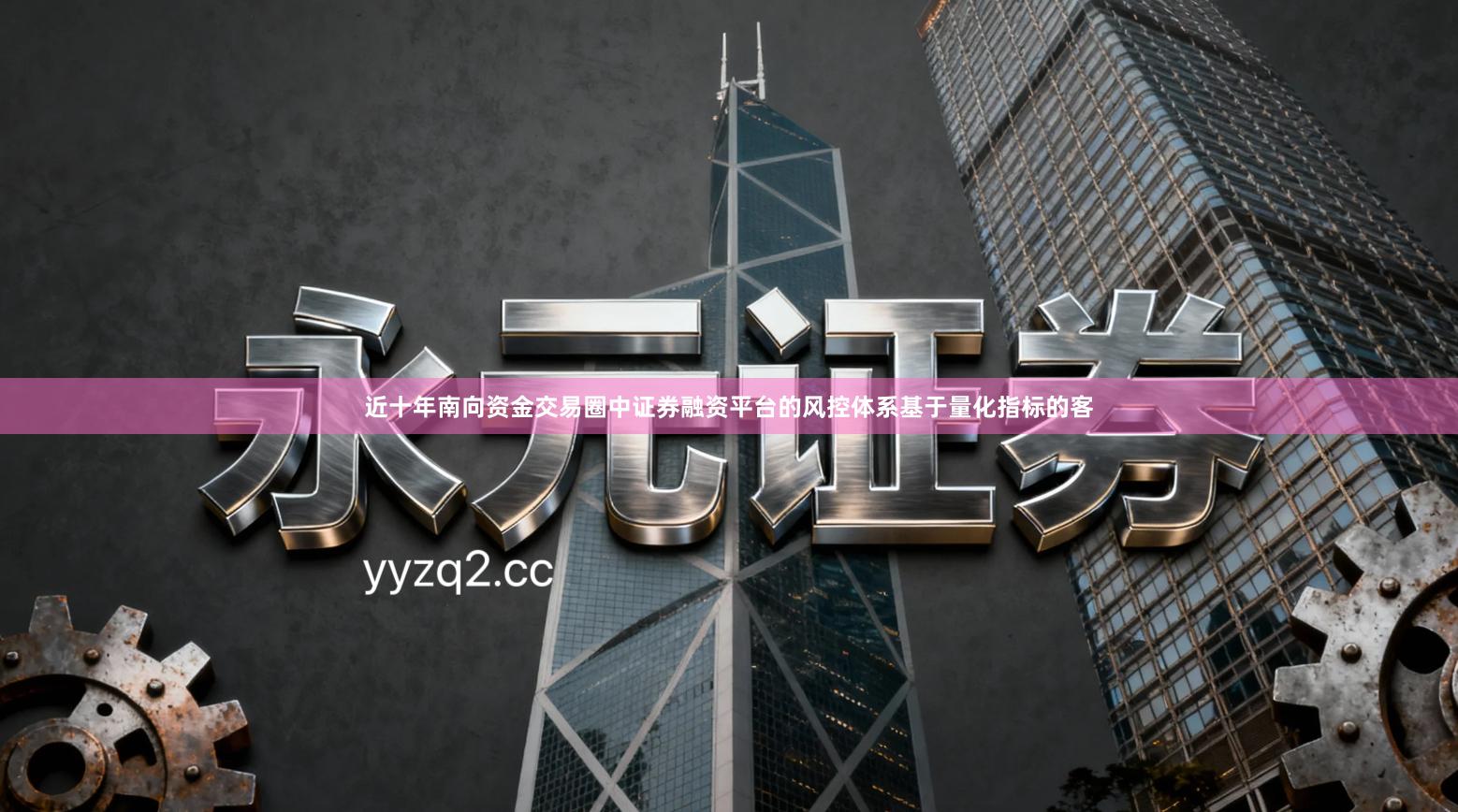 近十年南向资金交易圈中证券融资平台的风控体系基于量化指标的客