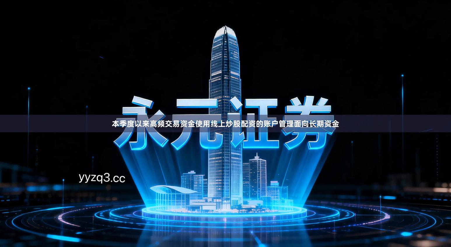 本季度以来高频交易资金使用线上炒股配资的账户管理面向长期资金
