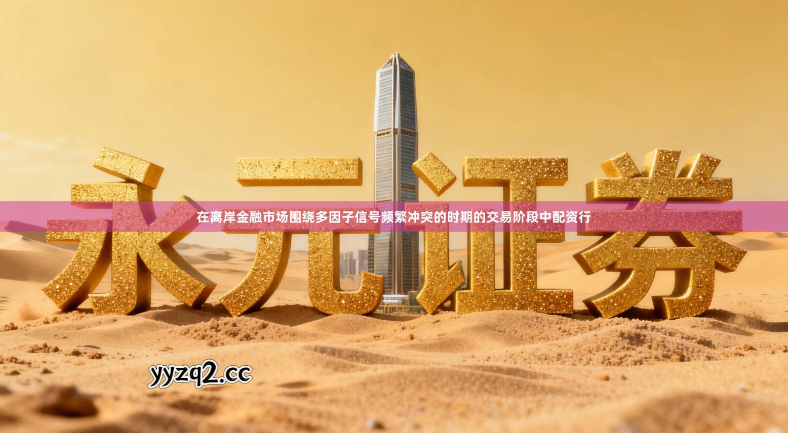 在离岸金融市场围绕多因子信号频繁冲突的时期的交易阶段中配资行