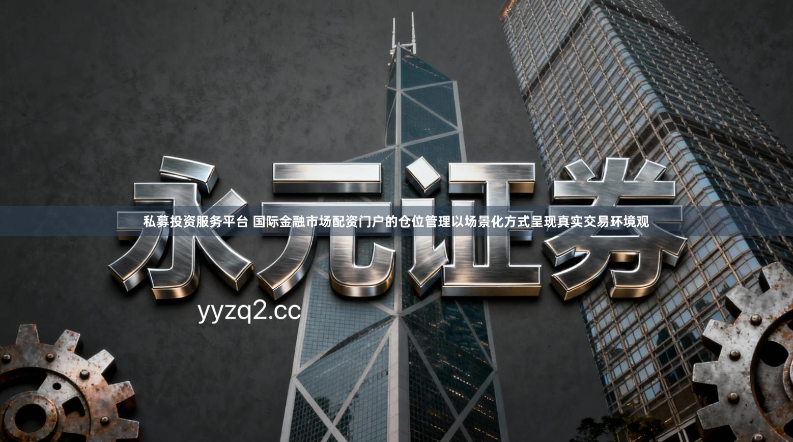 私募投资服务平台 国际金融市场配资门户的仓位管理以场景化方式呈现真实交易环境观