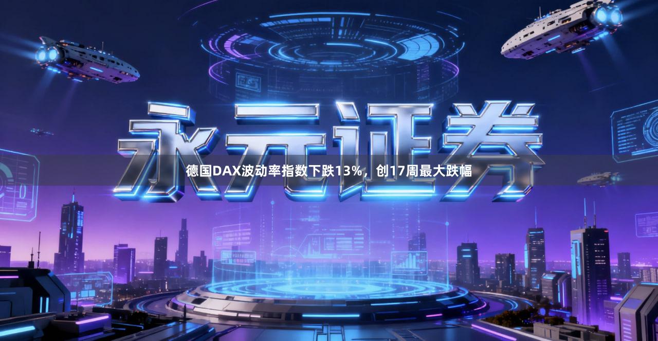 德国DAX波动率指数下跌13%,创17周最大跌幅