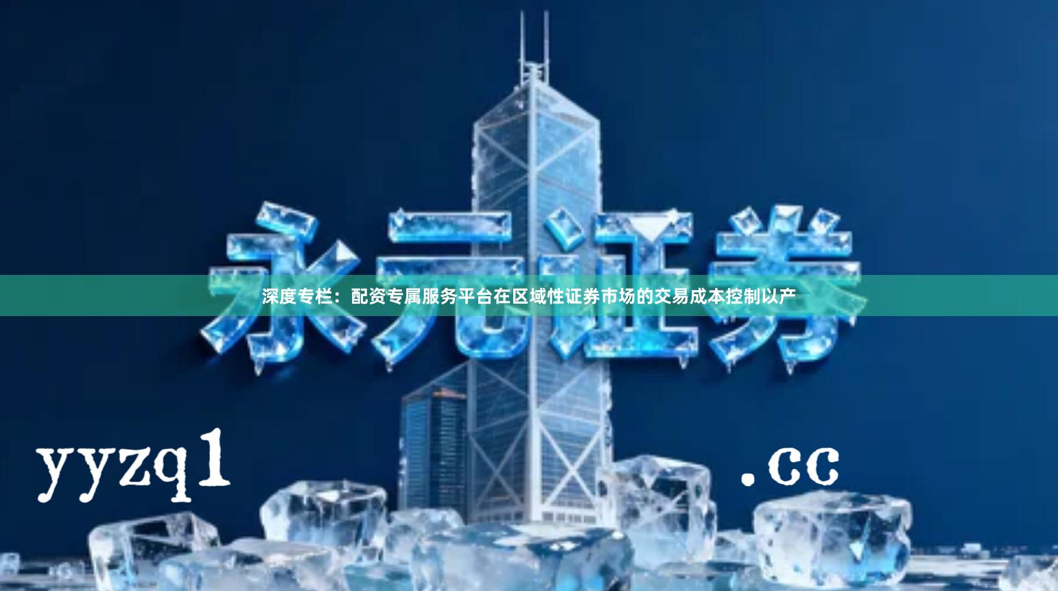 深度专栏:配资专属服务平台在区域性证券市场的交易成本控制以产