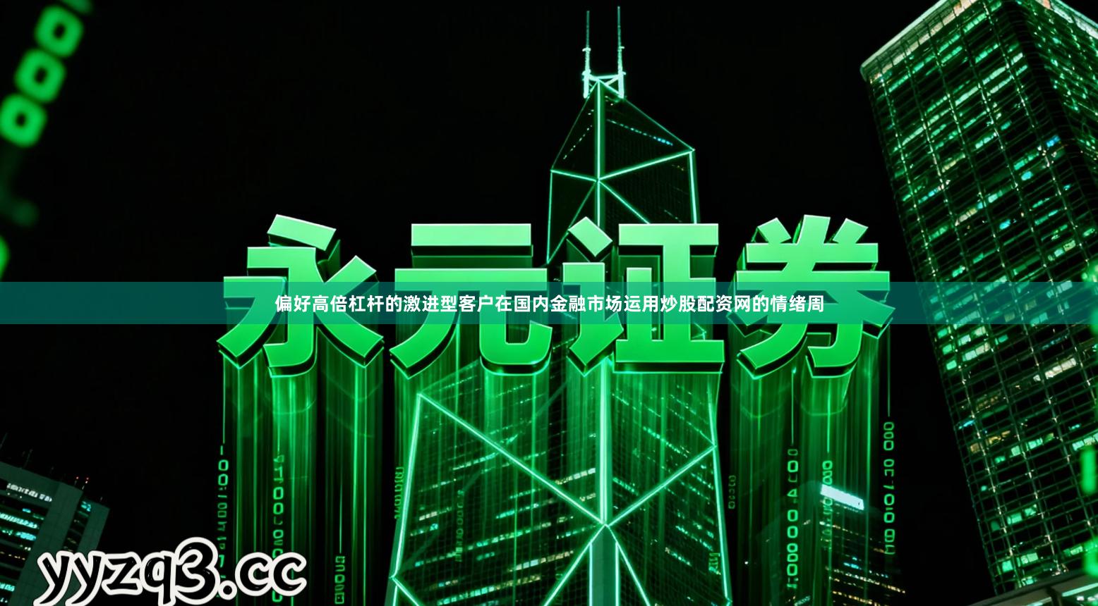 偏好高倍杠杆的激进型客户在国内金融市场运用炒股配资网的情绪周