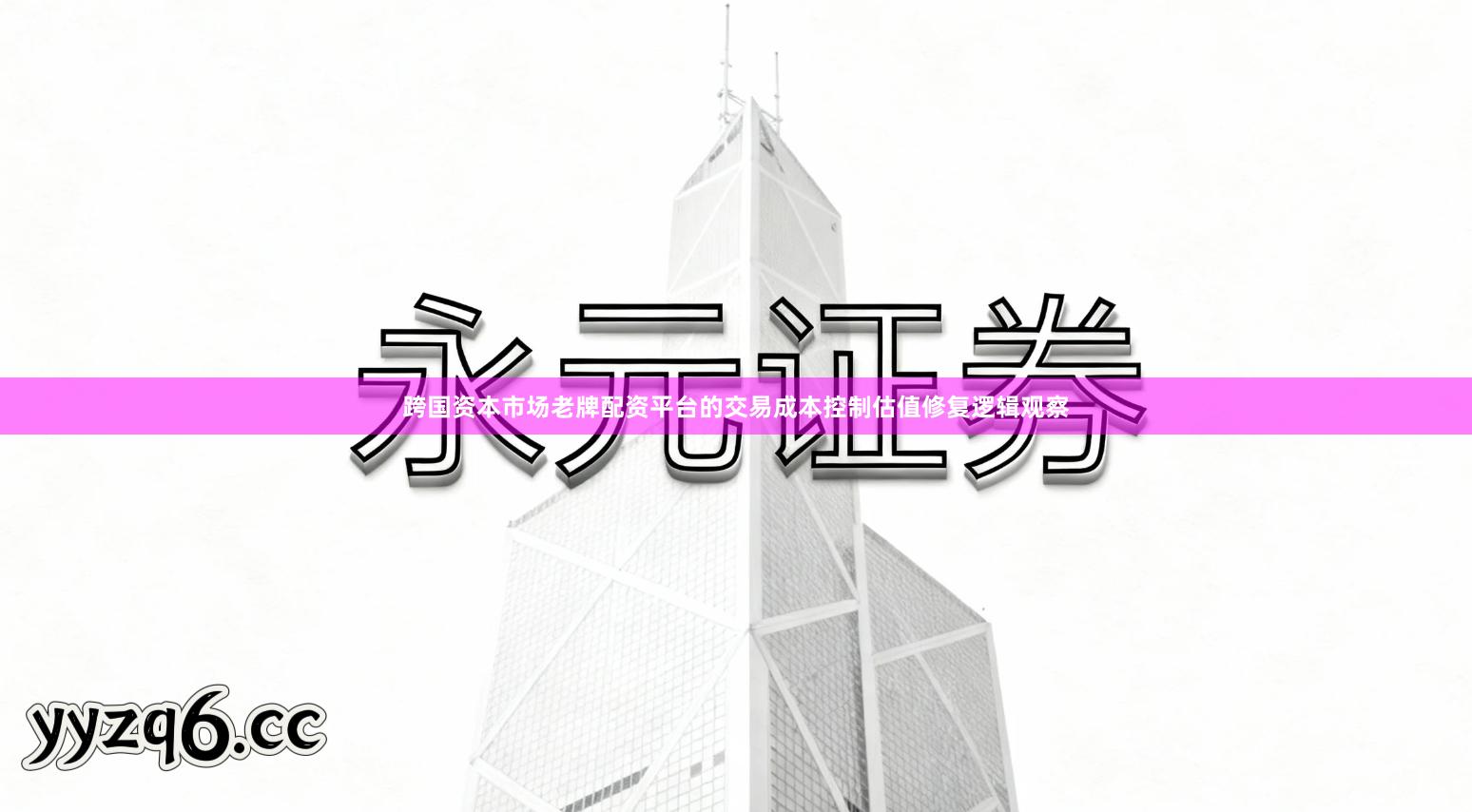 跨国资本市场老牌配资平台的交易成本控制估值修复逻辑观察