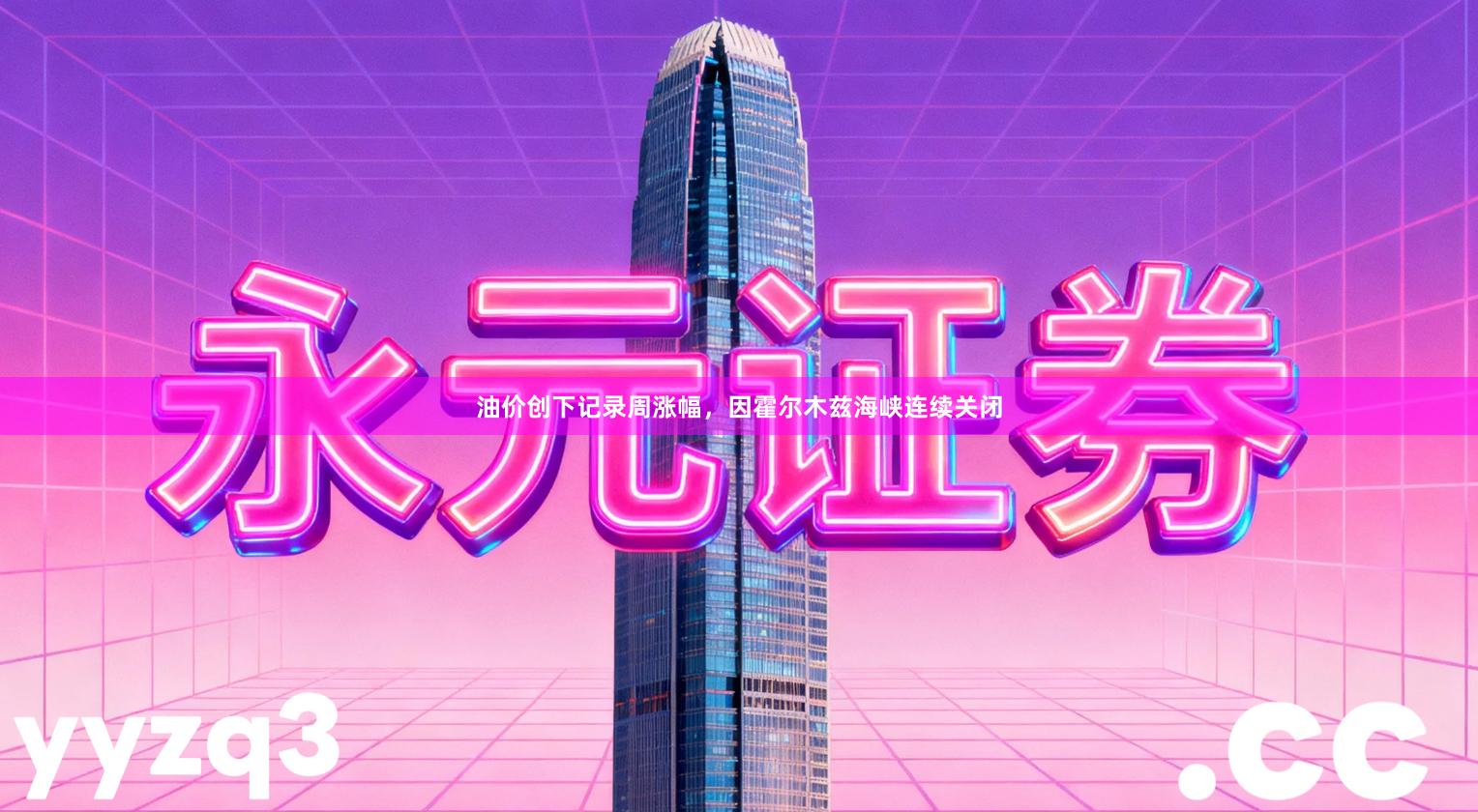 油价创下记录周涨幅，因霍尔木兹海峡连续关闭