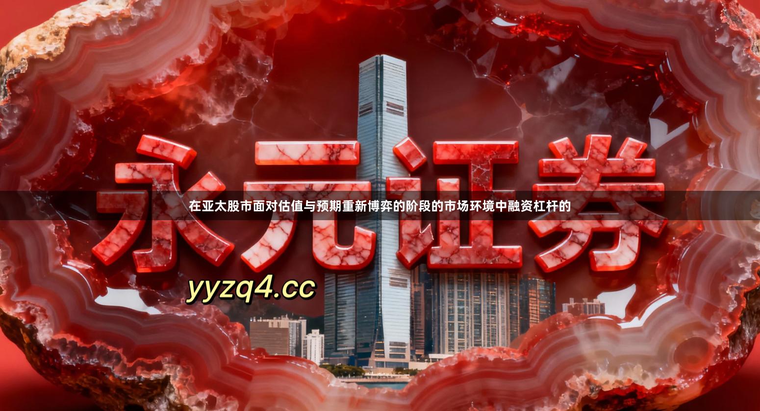 在亚太股市面对估值与预期重新博弈的阶段的市场环境中融资杠杆的